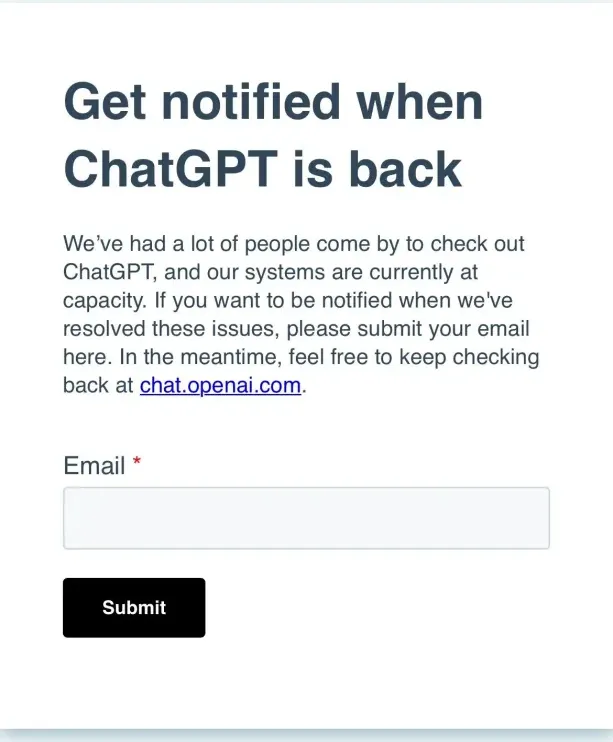 解决方案3：在 ChatGPT 恢复时收到通知如果你不想频繁刷新或检查 ChatGPT 是否恢复如常，你可以在“ChatGPT is at a capacity right now”页面上选择“Get notified when we’re back”，并输入你的电子邮件地址。 这样，当 ChatGPT 再次恢复如常时，你将收到一封电子邮件通知。 这是一种方便的方法，可以让你知道何时可以再次使用ChatGPT。